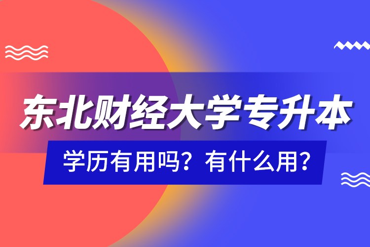 東北財經大學專升本學歷有用嗎？有什么用？