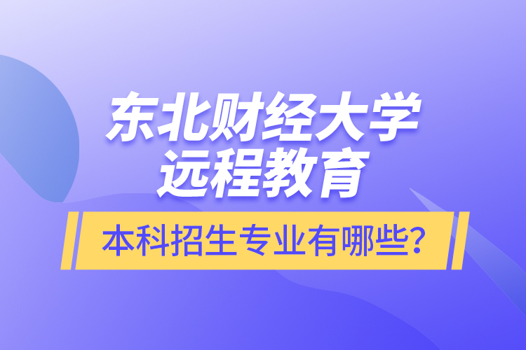 東北財(cái)經(jīng)大學(xué)遠(yuǎn)程教育本科報(bào)名專業(yè)有哪些？