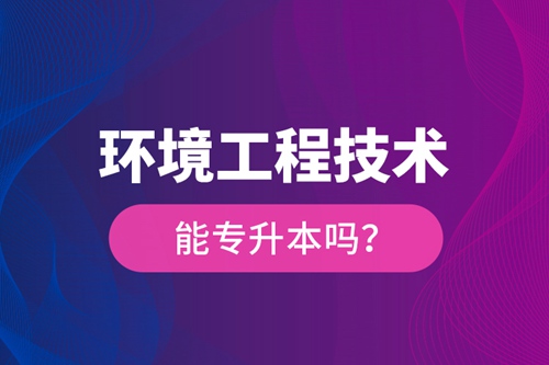 環(huán)境工程技術(shù)能專升本嗎？