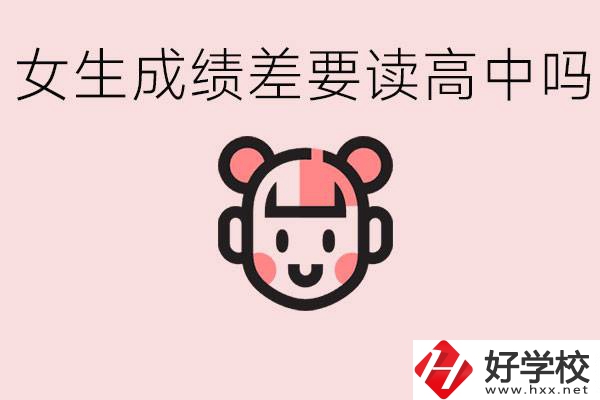 女生初中成績差有必要讀高中嗎？益陽有什么好的職校？