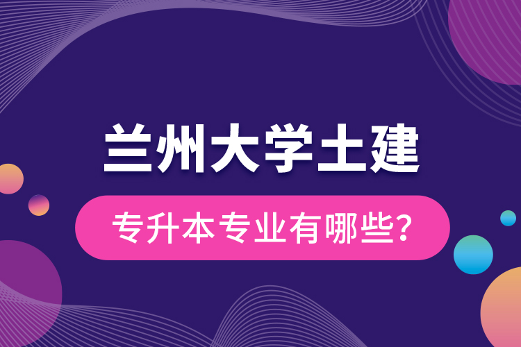 蘭州大學(xué)土建專升本專業(yè)有哪些？