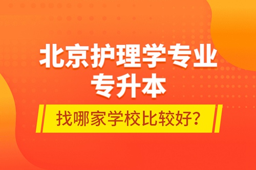 北京護(hù)理學(xué)專業(yè)專升本找哪家學(xué)校比較好？
