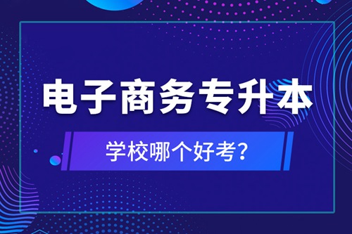 電子商務(wù)專升本學(xué)校哪個好考？