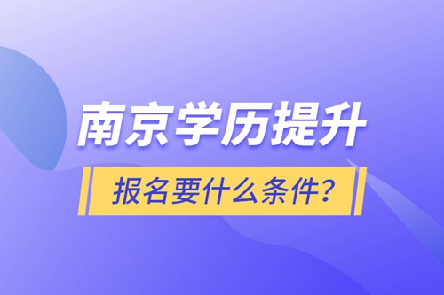 南京學(xué)歷提升報(bào)名要什么條件？
