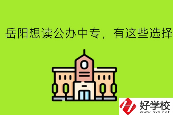 岳陽想讀公辦中專，有這些選擇!