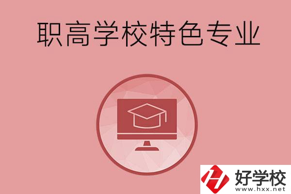 長沙市有哪些比較好的職高學校？有什么特色專業(yè)？