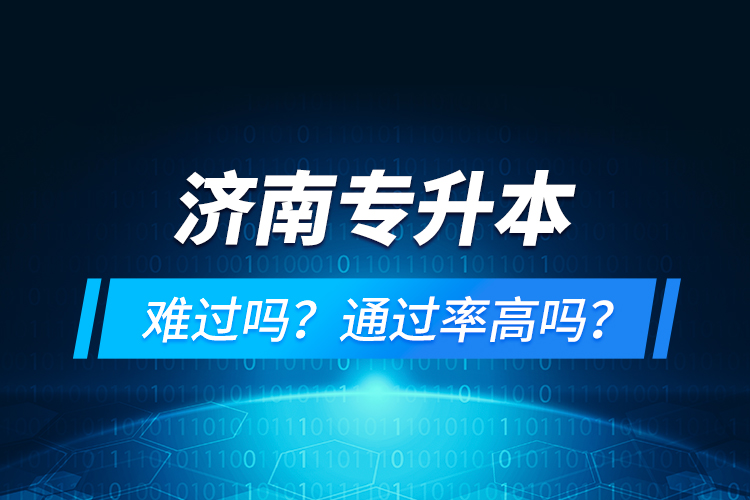 濟(jì)南專升本難過(guò)嗎？通過(guò)率高嗎？