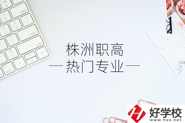 株洲職高有哪些熱門專業(yè)？