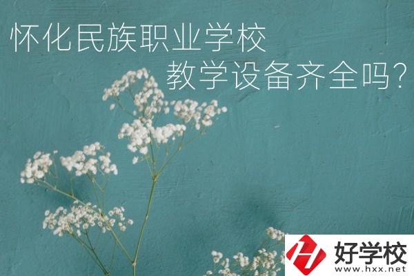 懷化民族職業(yè)學(xué)校宿舍怎么樣？教學(xué)設(shè)備齊全嗎？