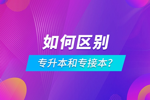 如何區(qū)別專升本和專接本？