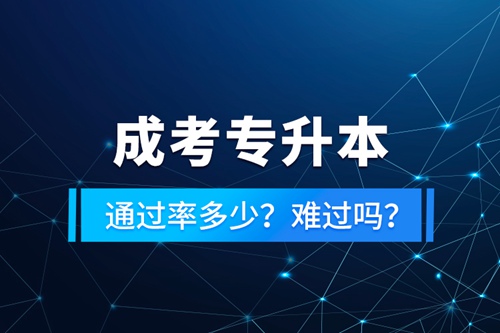 成考專升本通過(guò)率多少？難過(guò)嗎？