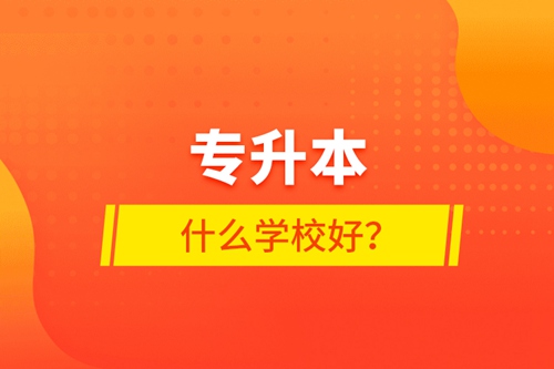 專(zhuān)升本什么學(xué)校好？