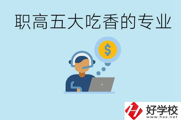 職高五大吃香專業(yè)是哪些？湖南有哪些職高有這些專業(yè)？