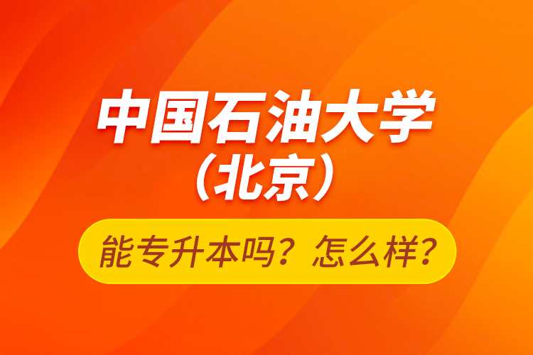 中國石油大學(xué)（北京）能專升本嗎？怎么樣？