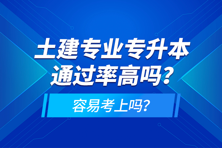土建專業(yè)專升本通過率高嗎？容易考上嗎？