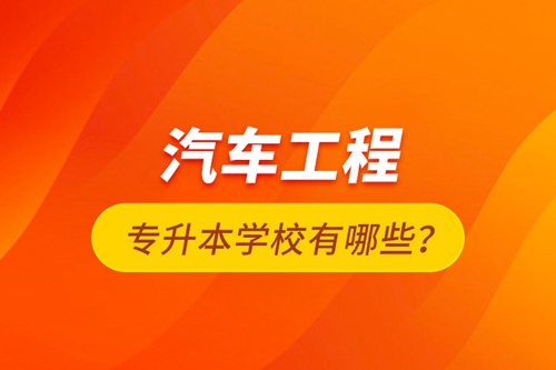 汽車(chē)工程專(zhuān)升本學(xué)校有哪些？