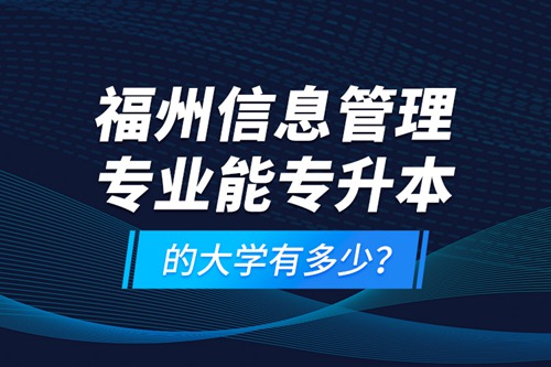 福州信息管理專業(yè)能專升本的大學(xué)有多少？