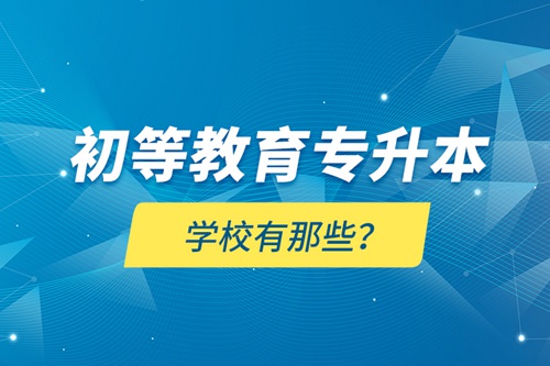 初等教育專升本學(xué)校有那些？