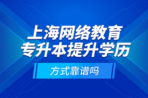 上海網(wǎng)絡教育專升本提升學歷方式靠譜嗎？