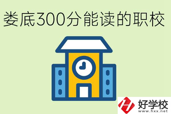 婁底300多分能上哪些職校？有什么專業(yè)可以學(xué)？
