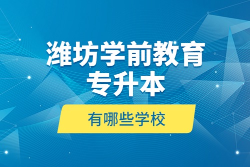 濰坊學前教育專升本有哪些學校？