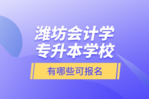 濰坊會計學(xué)專升本學(xué)校有哪些可報名？
