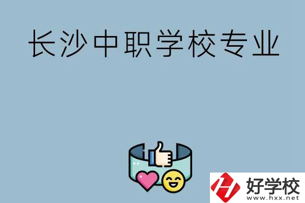 在長(zhǎng)沙上中職學(xué)校讀哪類專業(yè)比較好？