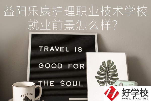 益陽樂康護理職業(yè)技術(shù)學(xué)校到底好不好？就業(yè)前景怎么樣？