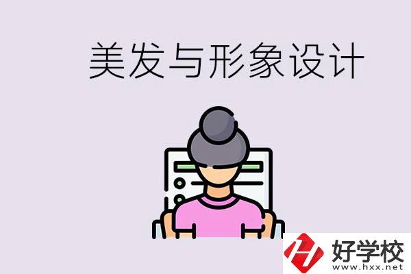 美發(fā)與形象設(shè)計專業(yè)怎么樣？湖南哪些學(xué)校有開設(shè)？