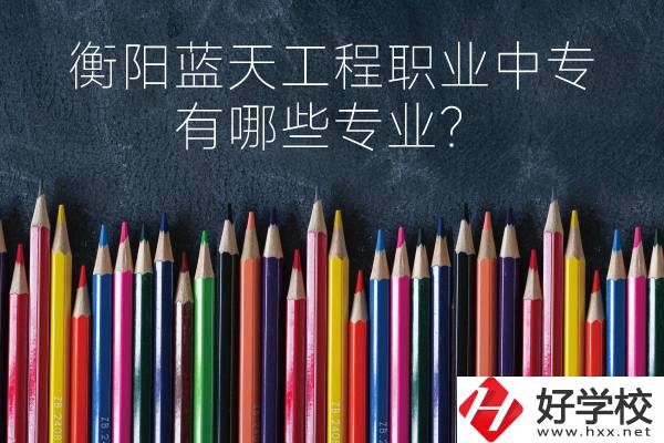 衡陽(yáng)藍(lán)天工程職業(yè)中專怎么樣？有哪些專業(yè)？