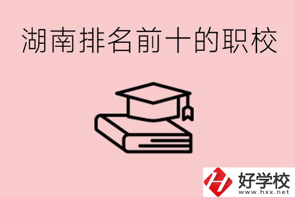 湖南排名前十職業(yè)學校是哪些？具體位置在哪里？