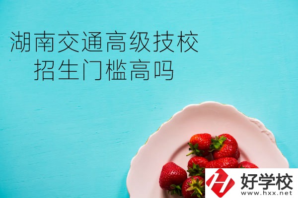 湖南交通高級(jí)技校招生門(mén)檻高嗎？專(zhuān)業(yè)有哪些？