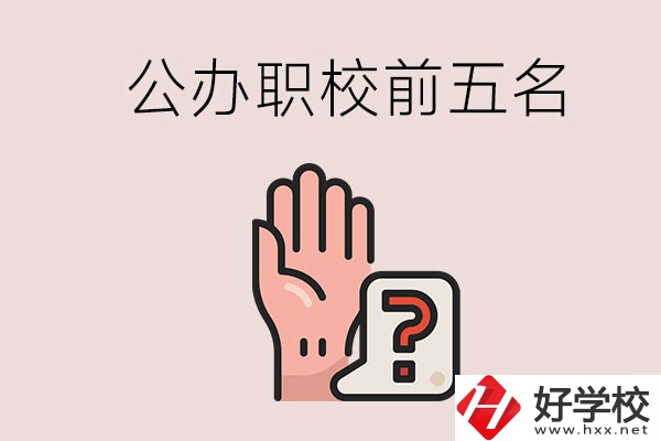 長(zhǎng)沙前五名的公辦職業(yè)學(xué)校是哪些？