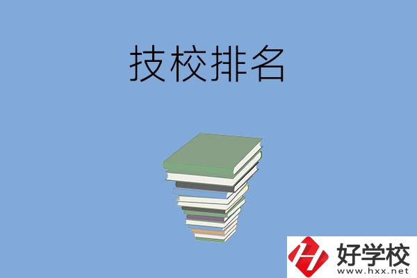 長沙排名前五的技校是哪些？有什么特色專業(yè)？