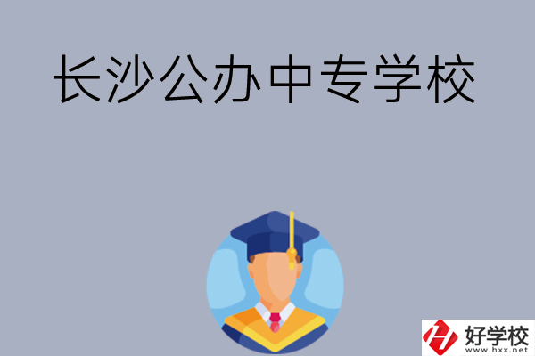 長(zhǎng)沙有哪些公辦中專學(xué)校值得選擇呢？