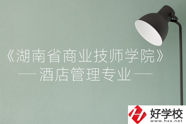 湖南省商業(yè)技師學(xué)院的酒店管理專業(yè)怎么樣？