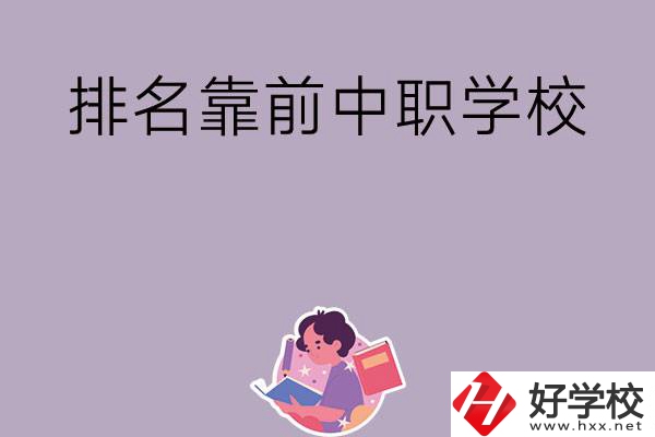 湖南排名靠前的中職學(xué)校有哪些？