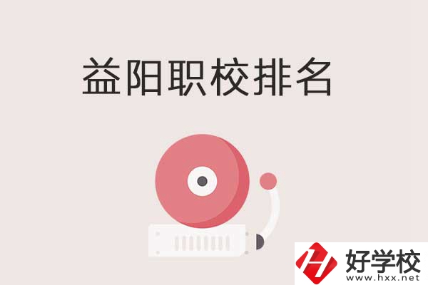 益陽市排名前三的中職學(xué)校有哪些？有哪些優(yōu)勢？