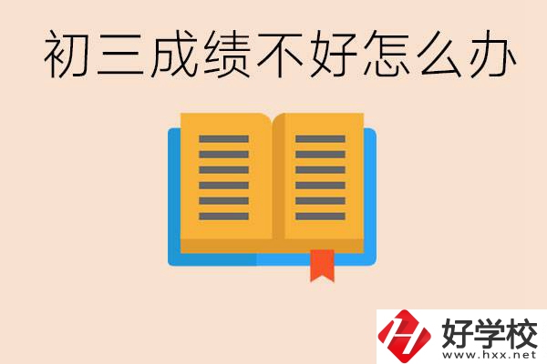 初三學(xué)生成績不好怎么辦？岳陽有沒有好的民辦職校？