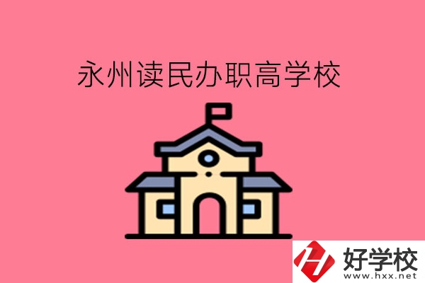 永州讀民辦職高，可以去哪些學校?