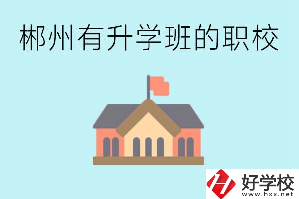郴州有哪些職校有升學(xué)班？升學(xué)率怎么樣？