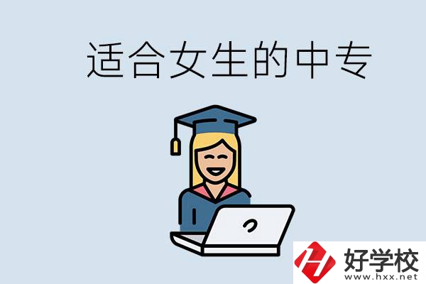 湖南省有哪些適合女生的中專學(xué)校？女生學(xué)什么專業(yè)好？