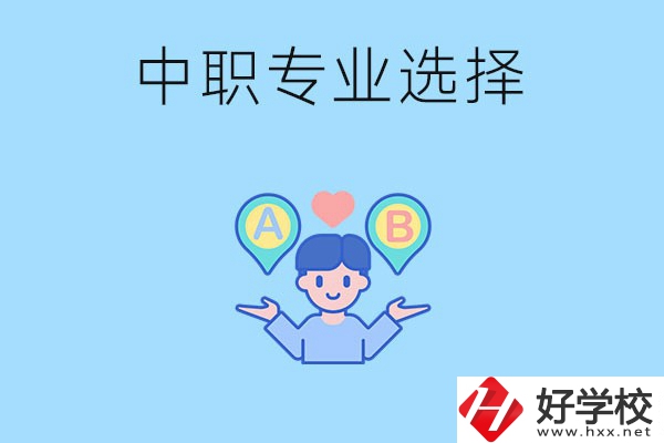 湖南中職該怎么選專業(yè)？有什么專業(yè)推薦？