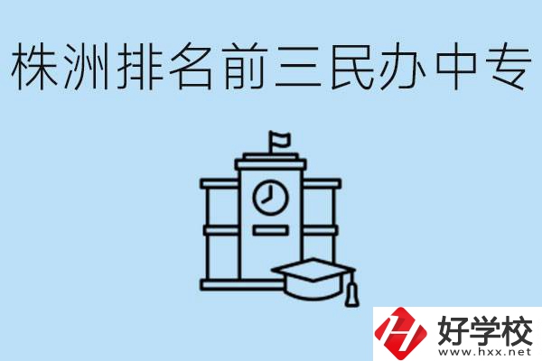 株洲市排名前三的民辦中專學(xué)校是哪些？學(xué)費(fèi)多少？