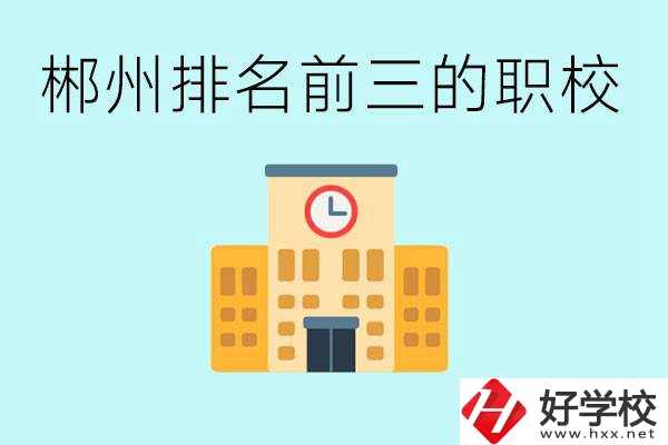 郴州排名前三的職業(yè)學(xué)校是哪些？讀職校好找工作嗎？
