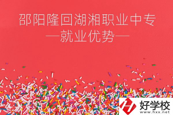 邵陽隆回湖湘職業(yè)中專怎么樣？就業(yè)有什么優(yōu)勢？