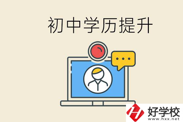 初中學(xué)歷怎么提升學(xué)歷？湖南有哪些合適的學(xué)校？