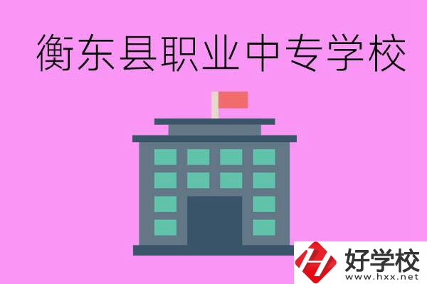 衡東縣職業(yè)中專學校好不好？有哪些專業(yè)？