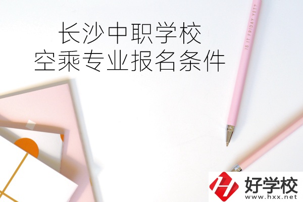 長沙中職學(xué)?？粘藢I(yè)的報名條件有哪些？