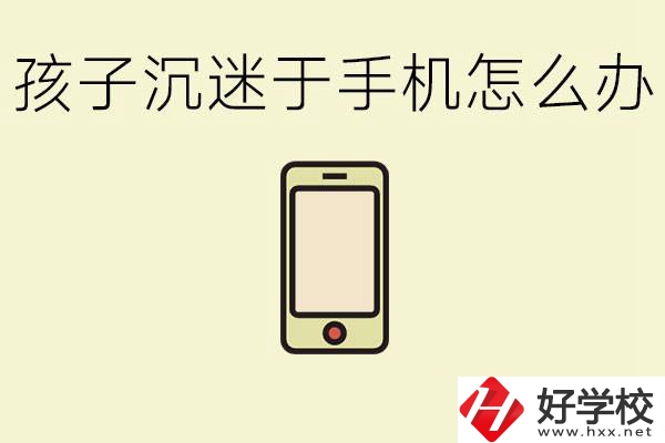 孩子沉迷于手機(jī)怎么辦？益陽(yáng)有沒(méi)有嚴(yán)格管理的職校？
